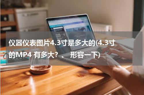 仪器仪表图片4.3寸是多大的(4.3寸的MP4 有多大？、 形容一下)