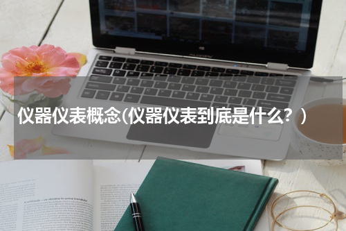仪器仪表概念(仪器仪表到底是什么？)