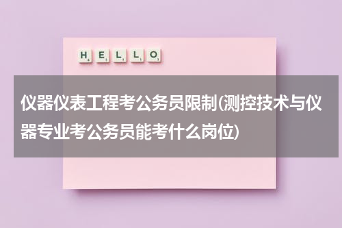 仪器仪表工程考公务员限制(测控技术与仪器专业考公务员能考什么岗位)