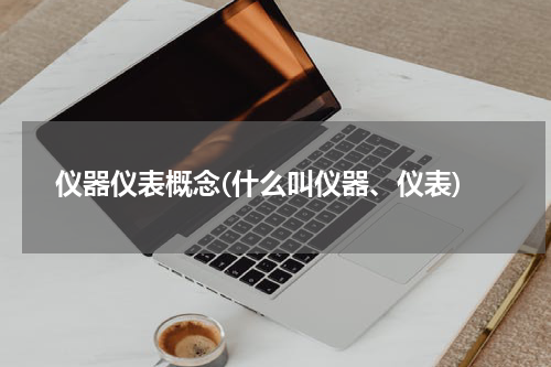 仪器仪表概念(什么叫仪器、仪表)