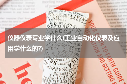 仪器仪表专业学什么(工业自动化仪表及应用学什么的?)