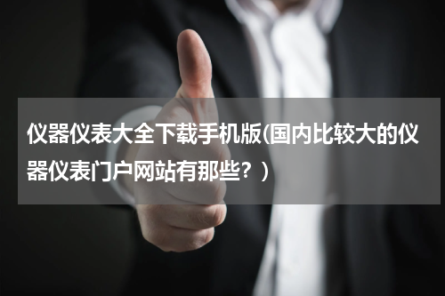 仪器仪表大全下载手机版(国内比较大的仪器仪表门户网站有那些？)
