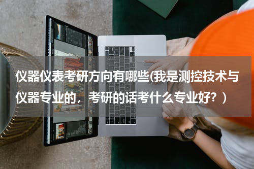 仪器仪表考研方向有哪些(我是测控技术与仪器专业的，考研的话考什么专业好？)