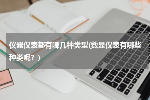 仪器仪表都有哪几种类型(数显仪表有哪些种类呢？)