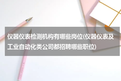 仪器仪表检测机构有哪些岗位(仪器仪表及工业自动化类公司都招聘哪些职位)