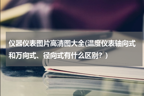 仪器仪表图片高清图大全(温度仪表轴向式和万向式、径向式有什么区别？)