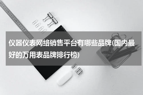 仪器仪表网络销售平台有哪些品牌(国内最好的万用表品牌排行榜)