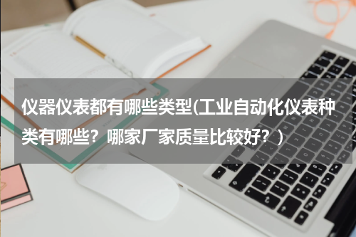 仪器仪表都有哪些类型(工业自动化仪表种类有哪些？哪家厂家质量比较好？)