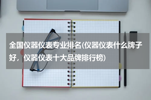 全国仪器仪表专业排名(仪器仪表什么牌子好，仪器仪表十大品牌排行榜)