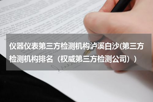 仪器仪表第三方检测机构泸溪白沙(第三方检测机构排名（权威第三方检测公司）)