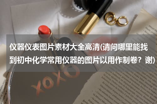 仪器仪表图片素材大全高清(请问哪里能找到初中化学常用仪器的图片以用作制卷？谢)
