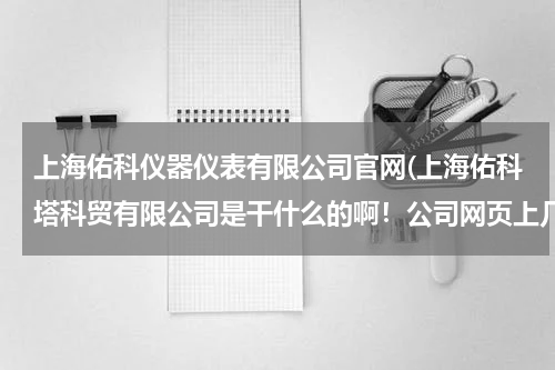 上海佑科仪器仪表有限公司官网(上海佑科塔科贸有限公司是干什么的啊！公司网页上几乎是空白！)