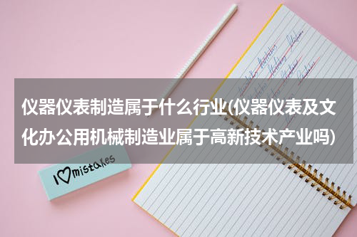 仪器仪表制造属于什么行业(仪器仪表及文化办公用机械制造业属于高新技术产业吗)