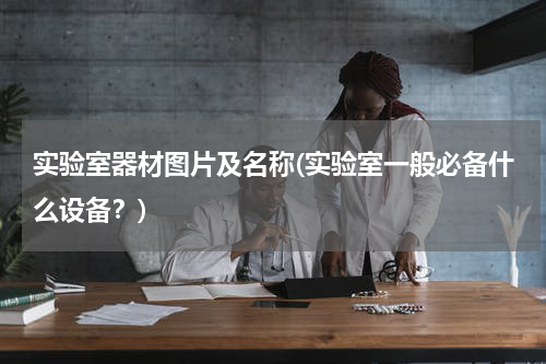 实验室器材图片及名称(实验室一般必备什么设备？)