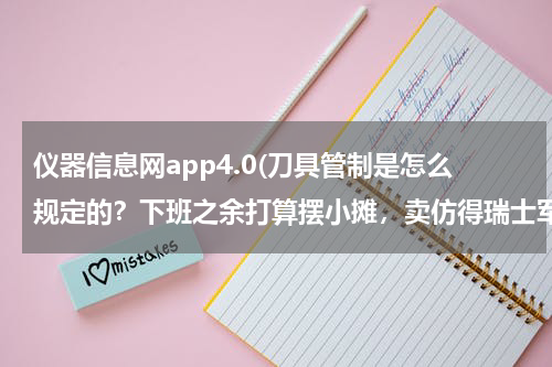 仪器信息网app4.0(刀具管制是怎么规定的？下班之余打算摆小摊，卖仿得瑞士军刀和军旅用品，是否可以？)