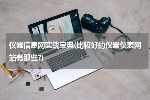 仪器信息网实战宝典(比较好的仪器仪表网站有那些?)