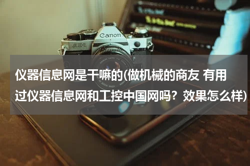 仪器信息网是干嘛的(做机械的商友 有用过仪器信息网和工控中国网吗？效果怎么样)