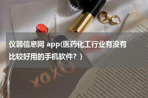 仪器信息网 app(医药化工行业有没有比较好用的手机软件？)