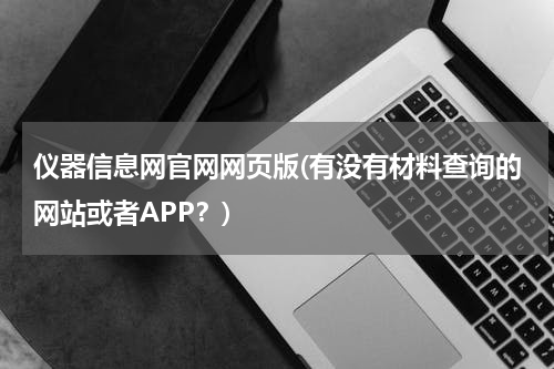 仪器信息网官网网页版(有没有材料查询的网站或者APP？)