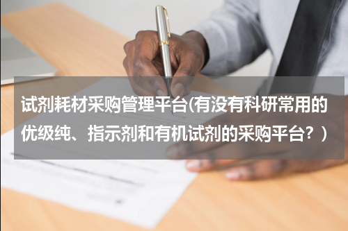 试剂耗材采购管理平台(有没有科研常用的优级纯、指示剂和有机试剂的采购平台？)