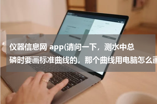 仪器信息网 app(请问一下，测水中总磷时要画标准曲线的，那个曲线用电脑怎么画出来啊？需要什么软件？急，看到请回答！)