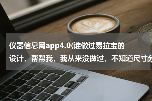 仪器信息网app4.0(谁做过易拉宝的设计，帮帮我，我从来没做过，不知道尺寸分辨率和一些大的素材去哪里找。)