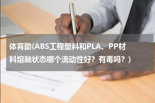 体育助(ABS工程塑料和PLA、PP材料熔融状态哪个流动性好？有毒吗？)