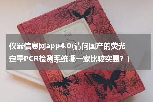 仪器信息网app4.0(请问国产的荧光定量PCR检测系统哪一家比较实惠？)