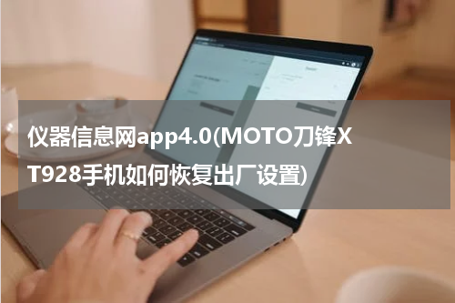仪器信息网app4.0(MOTO刀锋XT928手机如何恢复出厂设置)