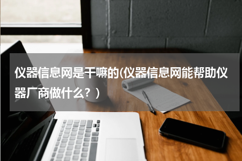 仪器信息网是干嘛的(仪器信息网能帮助仪器厂商做什么？)