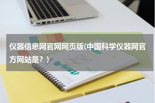 仪器信息网官网网页版(中国科学仪器网官方网站是？)