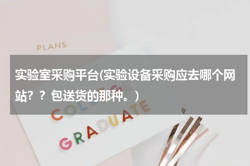 实验室采购平台(实验设备采购应去哪个网站？？包送货的那种。)