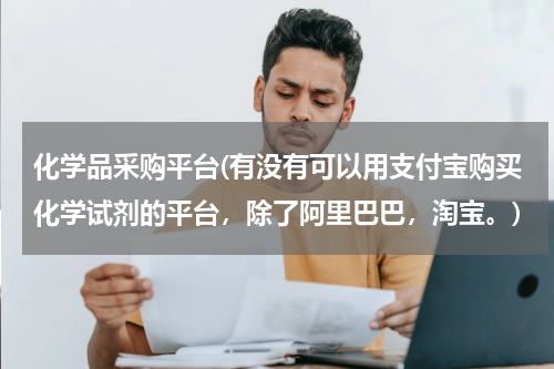 化学品采购平台(有没有可以用支付宝购买化学试剂的平台，除了阿里巴巴，淘宝。)