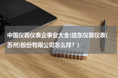 中国仪器仪表企事业大全(信东仪器仪表(苏州)股份有限公司怎么样？)