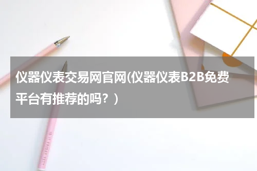 仪器仪表交易网官网(仪器仪表B2B免费平台有推荐的吗？)