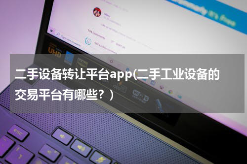 二手设备转让平台app(二手工业设备的交易平台有哪些？)
