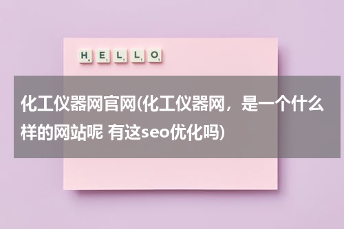 化工仪器网官网(化工仪器网，是一个什么样的网站呢 有这seo优化吗)