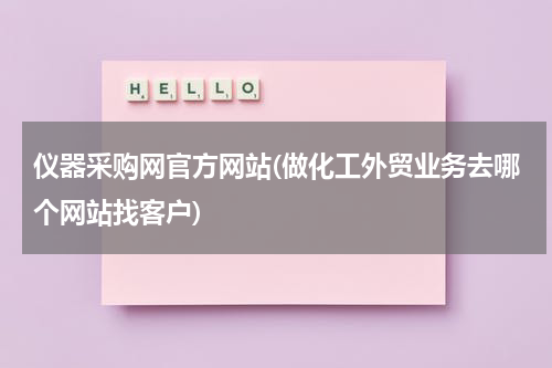 仪器采购网官方网站(做化工外贸业务去哪个网站找客户)