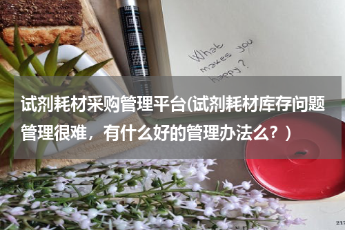 试剂耗材采购管理平台(试剂耗材库存问题管理很难，有什么好的管理办法么？)