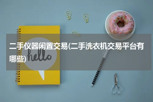 二手仪器闲置交易(二手洗衣机交易平台有哪些)