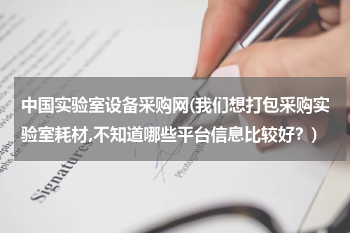 中国实验室设备采购网(我们想打包采购实验室耗材,不知道哪些平台信息比较好？)