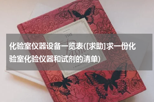 化验室仪器设备一览表([求助]求一份化验室化验仪器和试剂的清单)