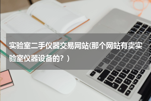 实验室二手仪器交易网站(那个网站有卖实验室仪器设备的？)