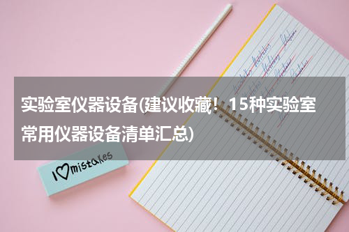 实验室仪器设备(建议收藏！15种实验室常用仪器设备清单汇总)