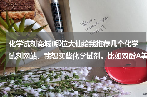化学试剂商城(哪位大仙给我推荐几个化学试剂网站，我想买些化学试剂。比如双酚A等等 谢谢啦)