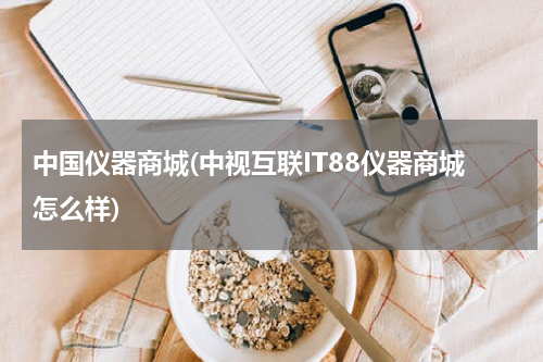 中国仪器商城(中视互联IT88仪器商城怎么样)