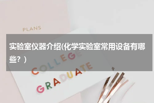 实验室仪器介绍(化学实验室常用设备有哪些？)