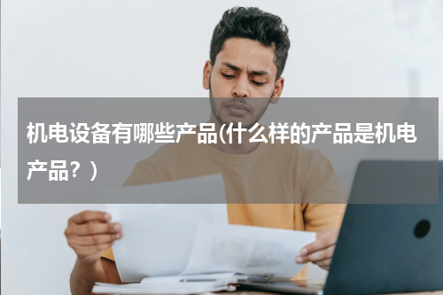 机电设备有哪些产品(什么样的产品是机电产品？)