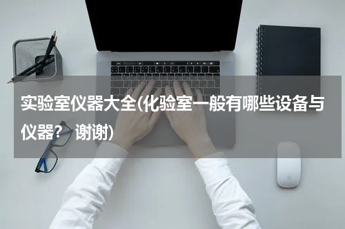 实验室仪器大全(化验室一般有哪些设备与仪器？ 谢谢)