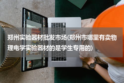 郑州实验器材批发市场(郑州市哪里有卖物理电学实验器材的是学生专用的)